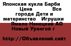 Японская кукла Барби/Barbie  › Цена ­ 1 000 - Все города Дети и материнство » Игрушки   . Ямало-Ненецкий АО,Новый Уренгой г.